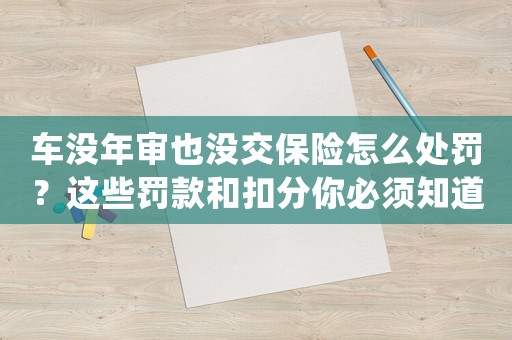 車沒年審也沒交保險(xiǎn)怎么處罰？這些罰款和扣分你必須知道