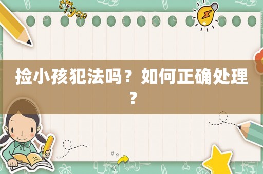 撿小孩犯法嗎？如何正確處理？