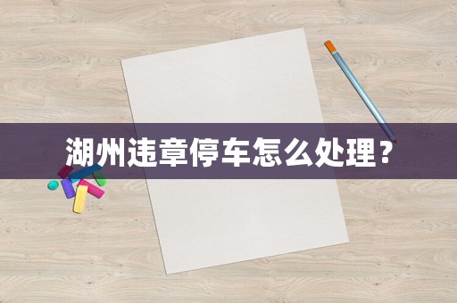湖州違章停車怎么處理？