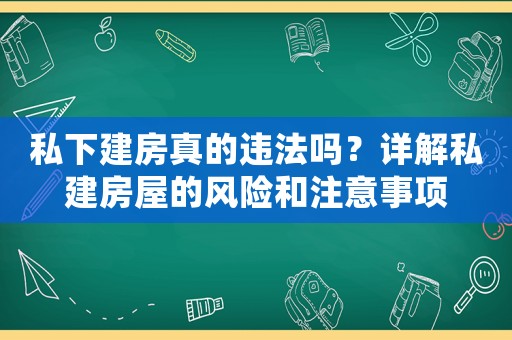私下建房真的違法嗎？詳解私建房屋的風險和注意事項