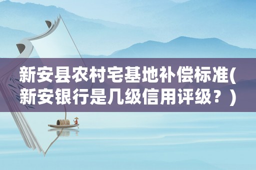 新安縣農村宅基地補償標準(新安銀行是幾級信用評級？)