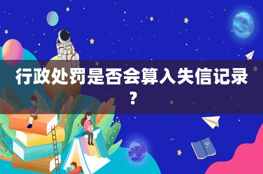 行政處罰是否會算入失信記錄？
