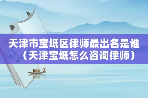 天津市寶坻區律師最出名是誰（天津寶坻怎么咨詢律師）