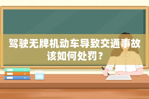 駕駛無牌機(jī)動(dòng)車導(dǎo)致交通事故該如何處罰？