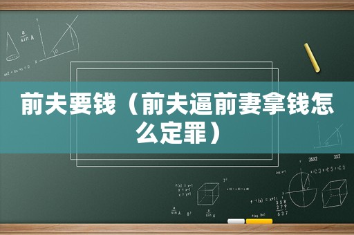 前夫要錢（前夫逼前妻拿錢怎么定罪）