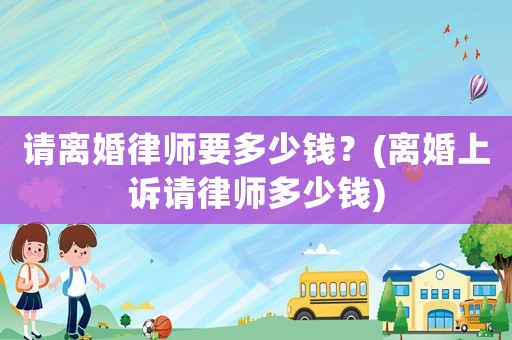 請離婚律師要多少錢？(離婚上訴請律師多少錢)