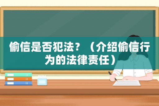 偷信是否犯法？（介紹偷信行為的法律責任）