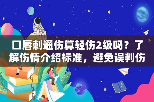 口唇刺通傷算輕傷2級嗎？了解傷情介紹標準，避免誤判傷害程度