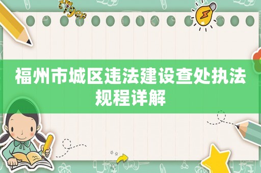 福州市城區違法建設查處執法規程詳解