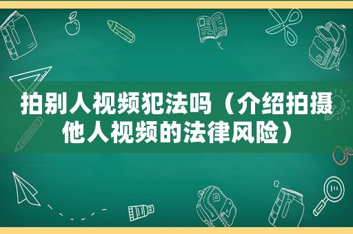 拍別人視頻犯法嗎（介紹拍攝他人視頻的法律風險）