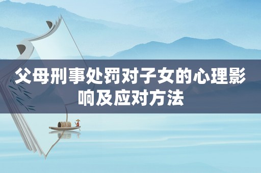 父母刑事處罰對子女的心理影響及應對方法