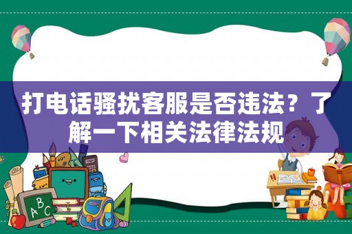 打電話騷擾客服是否違法？了解一下相關法律法規