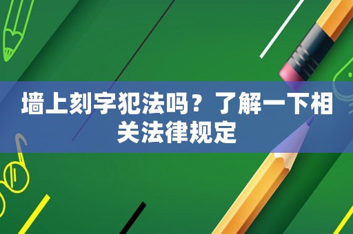 墻上刻字犯法嗎？了解一下相關法律規(guī)定