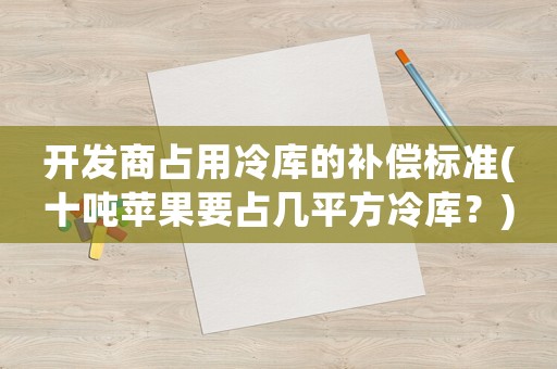 開發商占用冷庫的補償標準(十噸蘋果要占幾平方冷庫？)