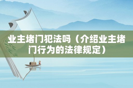 業主堵門犯法嗎（介紹業主堵門行為的法律規定）