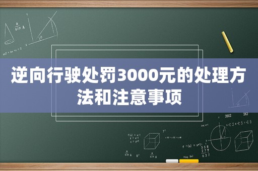 逆向行駛處罰3000元的處理方法和注意事項