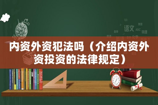 內(nèi)資外資犯法嗎（介紹內(nèi)資外資投資的法律規(guī)定）