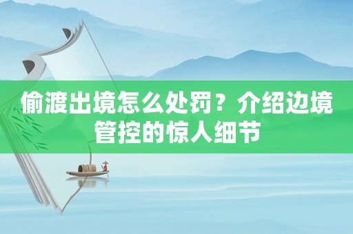 偷渡出境怎么處罰？介紹邊境管控的驚人細節