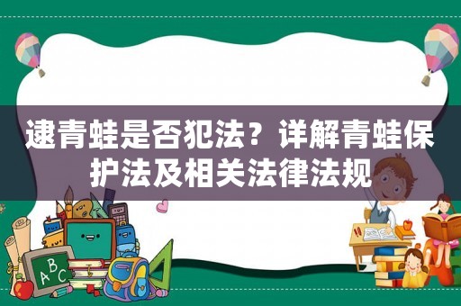 逮青蛙是否犯法？詳解青蛙保護法及相關法律法規