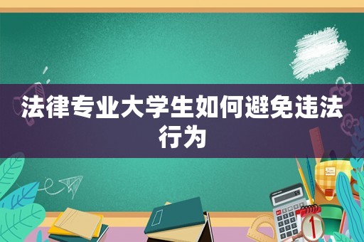 法律專業(yè)大學(xué)生如何避免違法行為