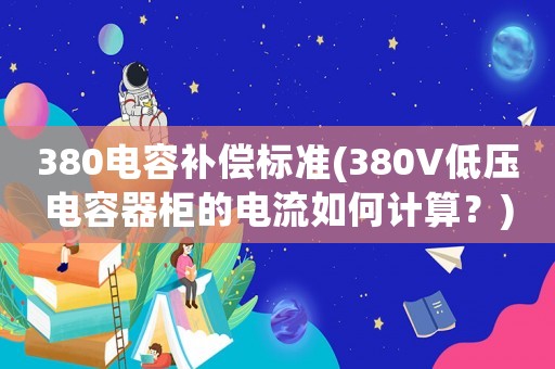 380電容補(bǔ)償標(biāo)準(zhǔn)(380V低壓電容器柜的電流如何計(jì)算？)
