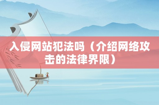 入侵網站犯法嗎（介紹網絡攻擊的法律界限）
