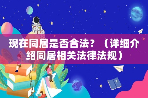 現(xiàn)在同居是否合法？（詳細(xì)介紹同居相關(guān)法律法規(guī)）