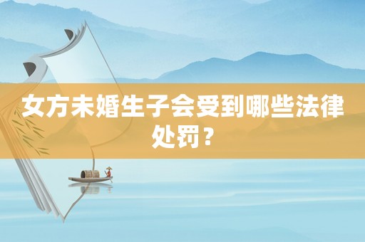 女方未婚生子會受到哪些法律處罰？