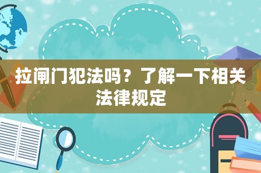 拉閘門犯法嗎？了解一下相關(guān)法律規(guī)定