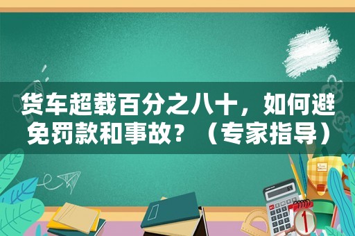 貨車超載百分之八十，如何避免罰款和事故？（專家指導）