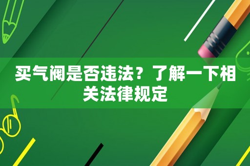 買氣閥是否違法？了解一下相關法律規定