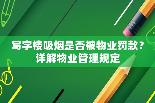 寫字樓吸煙是否被物業罰款？詳解物業管理規定