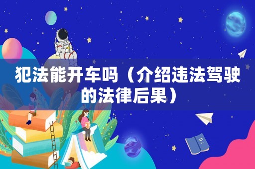 犯法能開車嗎（介紹違法駕駛的法律后果）