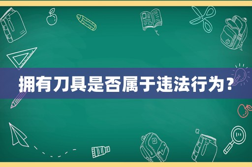 擁有刀具是否屬于違法行為？
