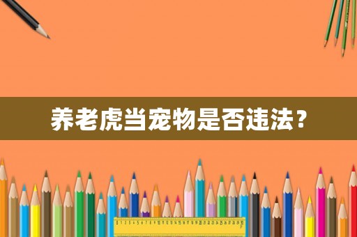 養老虎當寵物是否違法？
