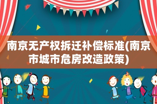 南京無產權拆遷補償標準(南京市城市危房改造政策)