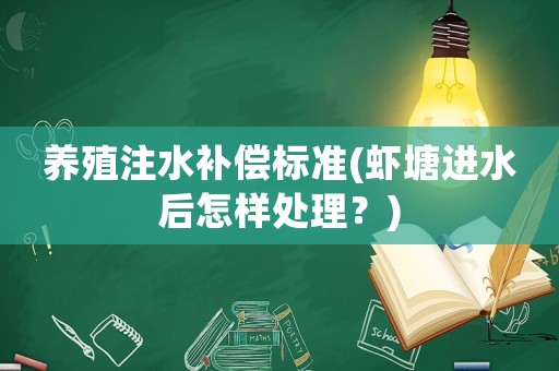 養(yǎng)殖注水補償標準(蝦塘進水后怎樣處理？)