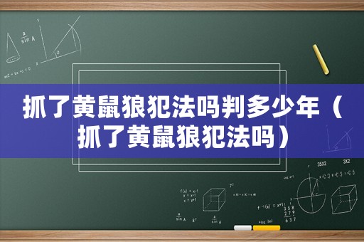 抓了黃鼠狼犯法嗎判多少年（抓了黃鼠狼犯法嗎）