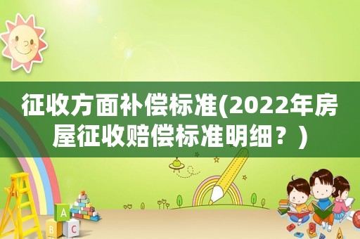 征收方面補償標準(2022年房屋征收賠償標準明細？)