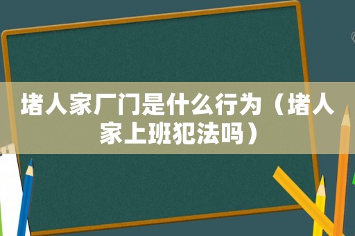 堵人家廠門是什么行為（堵人家上班犯法嗎）