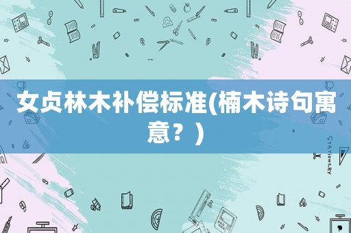女貞林木補償標(biāo)準(zhǔn)(楠木詩句寓意？)
