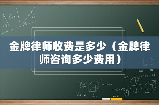 金牌律師收費(fèi)是多少（金牌律師咨詢多少費(fèi)用）