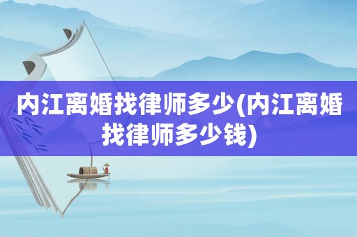 內(nèi)江離婚找律師多少(內(nèi)江離婚找律師多少錢)