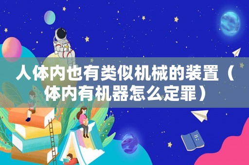 人體內(nèi)也有類似機械的裝置（體內(nèi)有機器怎么定罪）