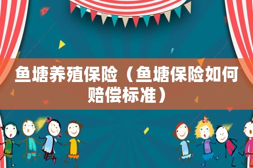 魚塘養(yǎng)殖保險（魚塘保險如何賠償標準）