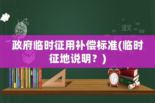 政府臨時征用補償標準(臨時征地說明？)