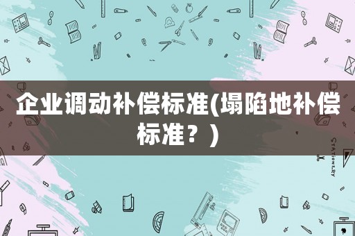 企業調動補償標準(塌陷地補償標準？)