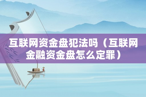 互聯網資金盤犯法嗎（互聯網金融資金盤怎么定罪）