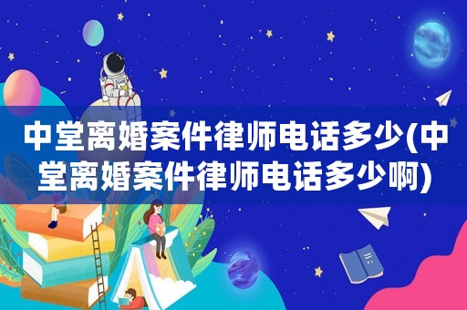 中堂離婚案件律師電話多少(中堂離婚案件律師電話多少啊)