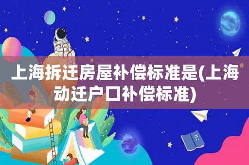 上海拆遷房屋補償標(biāo)準(zhǔn)是(上海動遷戶口補償標(biāo)準(zhǔn))